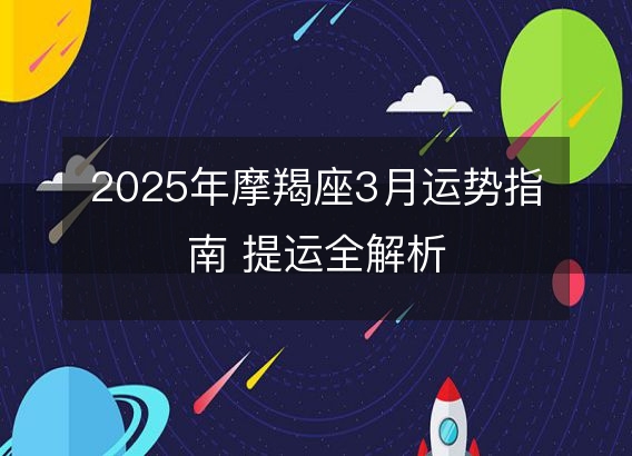 2025年摩羯座3月运势指南 提运全解析