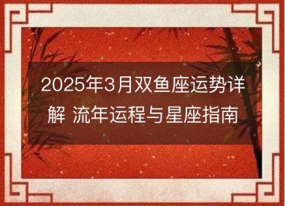 2025年3月双鱼座运势详解 流年运程与星座指南