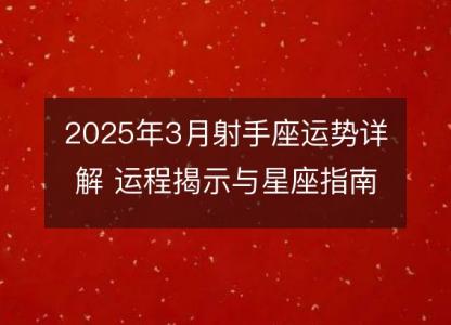 2025年3月射手座运势详解 运程揭示与星座指南