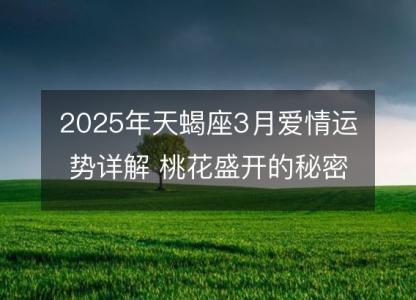 2025年天蝎座3月爱情运势详解 桃花盛开的秘密