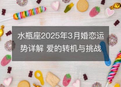 水瓶座2025年3月婚恋运势详解 爱的转机与挑战