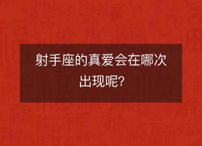 射手座的真爱会在哪次出现呢？