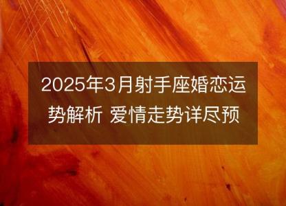 2025年3月射手座婚恋运势解析 爱情走势详尽预测