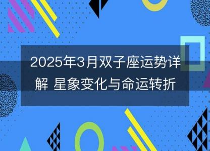 2025年3月双子座运势详解 星象变化与命运转折