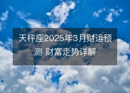 天秤座2025年3月财运预测 财富走势详解