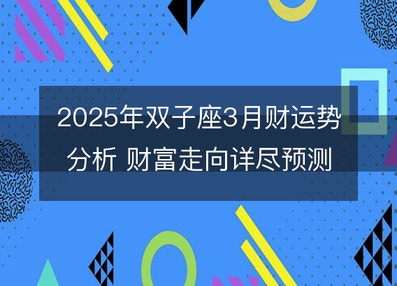 2025年双子座3月财运势分析 财富走向详尽预测