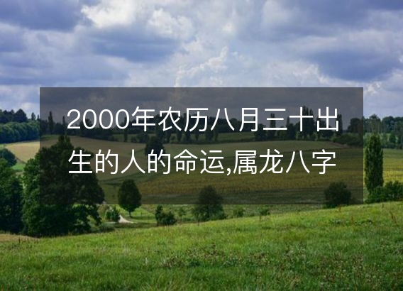 2000年农历八月三十出生的人的命运,属龙八字五行 性格特点