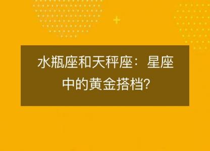 水瓶座和天秤座：星座中的黄金搭档？