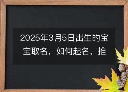 2025年3月5日出生的宝宝<font color='red'>取名</font>，如何起名，推荐的名字。