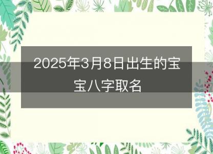 2025年3月8日出生的宝宝八字<font color='red'>取名</font>，起名推荐