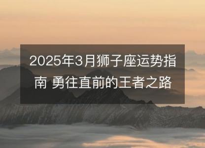 2025年3月狮子座运势指南 勇往直前的王者之路