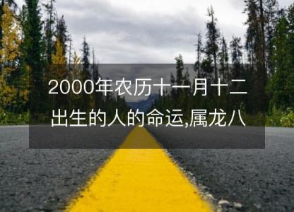 2000年农历十一月十二出生的人的命运,属龙八字五行 <font color='red'>性格特点</font>