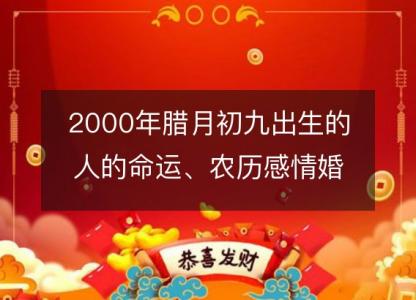 2000年腊月初九出生的人的命运、农历感情婚姻、性格、事业<font color='red'>财运</font>