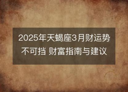 2025年天蝎座3月财运势不可挡 财富指南与建议