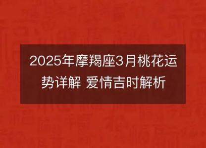 2025年摩羯座3月桃花运势详解 爱情吉时解析