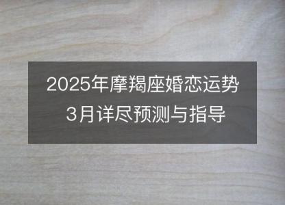 2025年摩羯座婚恋运势 3月详尽预测与指导