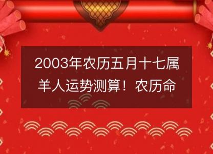 2003年农历五月十七属羊人运势测算！农历命运，五行缺什么