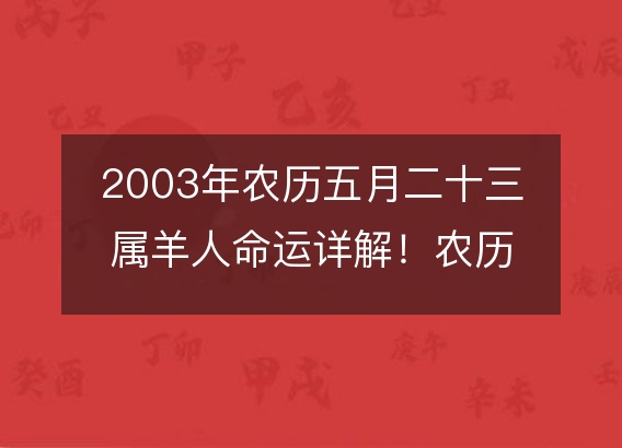 2003年农历五月二十三属羊人命运详解！农历八字五行缺什么 婚姻事业