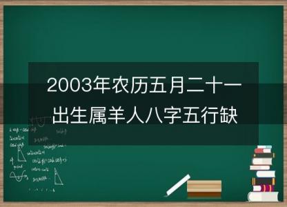 2003年农历五月二十一出生属羊人八字五行缺吗？命运、婚姻、性格、事业<font color='red'>财运</font>！