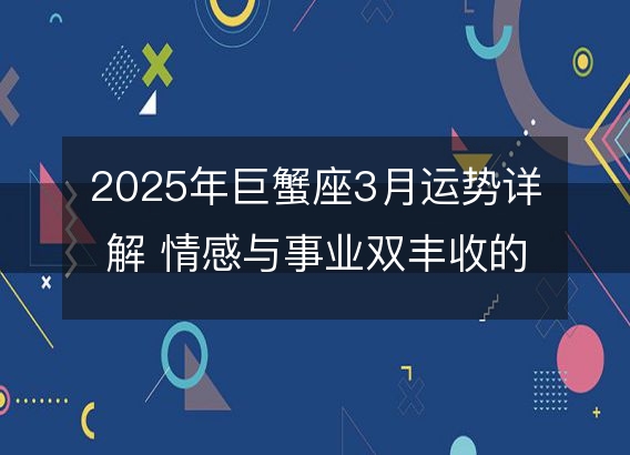 2025年巨蟹座3月运势详解 情感与事业双丰收的关键期