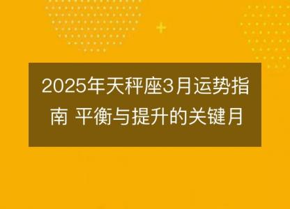 2025年天秤座3月运势指南 平衡与提升的关键月份