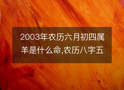 2003年农历六月初四属羊是什么命,农历八字五行缺不缺,姻缘解析