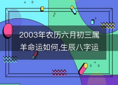 2003年农历六月初三属羊命运如何,生辰八字运势 五行查询