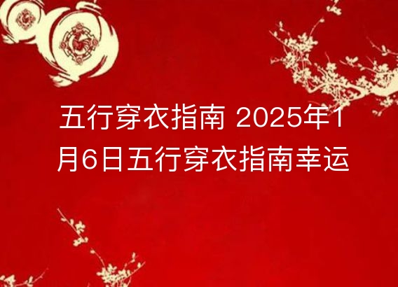 五行穿衣指南 2025年1月6日五行穿衣指南幸运颜色