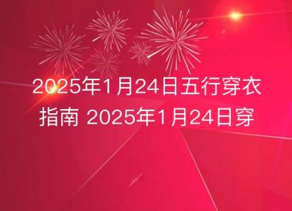 2025年1月24日五行穿衣指南 2025年1月24日穿什么颜色的<font color='red'>衣服</font>