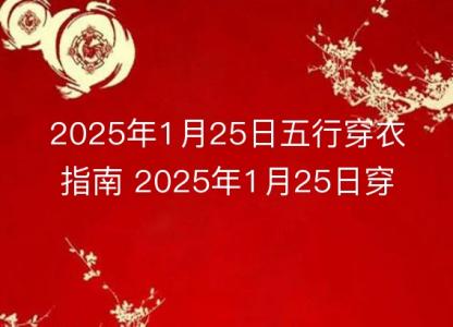 2025年1月25日五行穿衣指南 2025年1月25日穿什么颜色的<font color='red'>衣服</font>