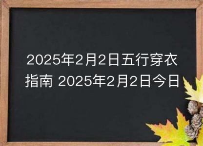 2025年2月2日五行穿衣指南 2025年2月2日今日<font color='red'>衣服</font>颜色搭配查询