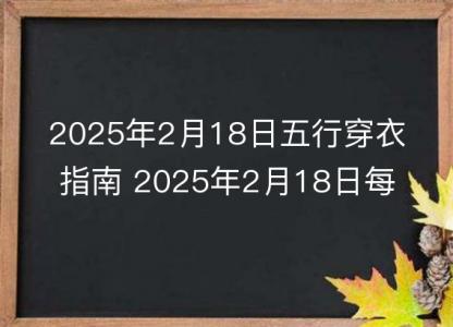 2025年2月18日五行穿衣指南 2025年2月18日每日<font color='red'>衣服</font>颜色幸运色