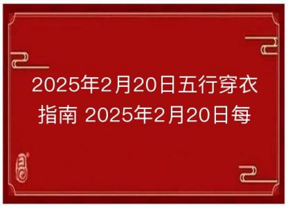 2025年2月20日五行穿衣指南 2025年2月20日每日<font color='red'>衣服</font>颜色幸运色