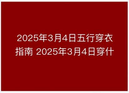 2025年3月4日五行穿衣指南 2025年3月4日穿什么颜色的<font color='red'>衣服</font>