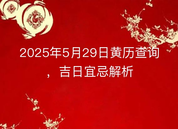 2025年5月29日黄历查询，吉日宜忌解析