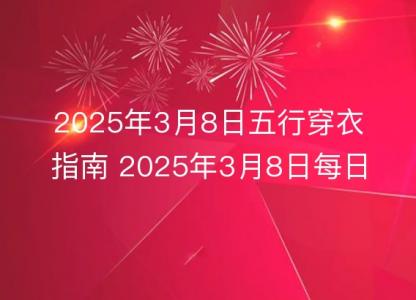 2025年3月8日五行穿衣指南 2025年3月8日每日<font color='red'>衣服</font>颜色幸运色