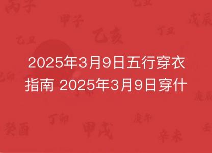 2025年3月9日五行穿衣指南 2025年3月9日穿什么颜色的<font color='red'>衣服</font>