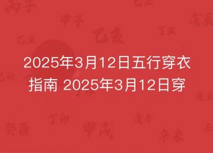 2025年3月12日五行穿衣指南 2025年3月12日穿什么颜色的<font color='red'>衣服</font>