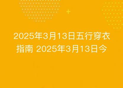 2025年3月13日五行穿衣指南 2025年3月13日今日<font color='red'>衣服</font>颜色搭配查询