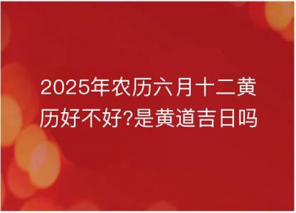 2025年农历六月十二<font color='red'>黄历</font>好不好?是黄道吉日吗?