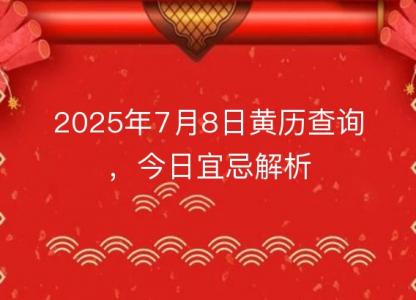 2025年7月8日<font color='red'>黄历</font>查询，今日宜忌解析