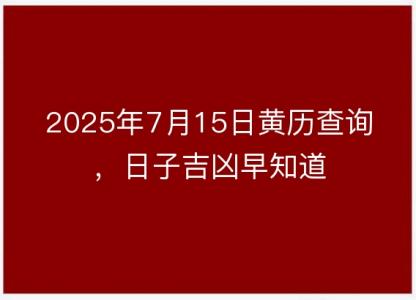 2025年7月15日<font color='red'>黄历</font>查询，日子吉凶早知道