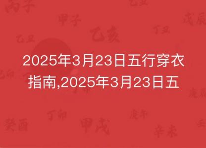 2025年3月23日五行<font color='red'>穿衣</font>指南,2025年3月23日五行<font color='red'>穿衣</font>搭配