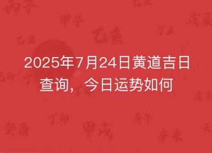 2025年7月24日<font color='red'>黄道吉日</font>查询，今日运势如何