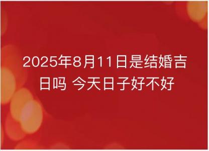 2025年8月11日是结婚<font color='red'>吉日</font>吗 今天日子好不好