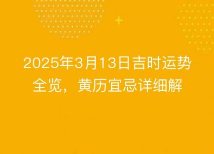 2025年3月13日吉时运势全览，<font color='red'>黄历</font>宜忌详细解读