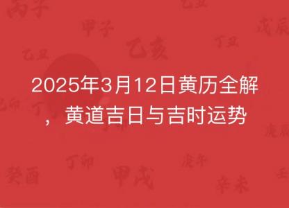 2025年3月12日<font color='red'>黄历</font>全解，黄道吉日与吉时运势对比