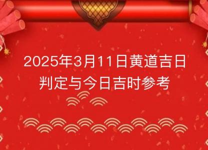 2025年3月11日<font color='red'>黄道吉日</font>判定与今日吉时参考