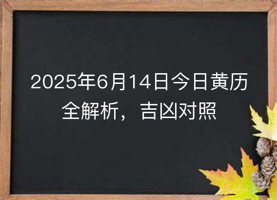 2025年6月14日今日黄历全解析，吉凶对照