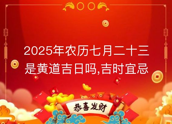 2025年农历七月二十三是黄道吉日吗,吉时宜忌查询